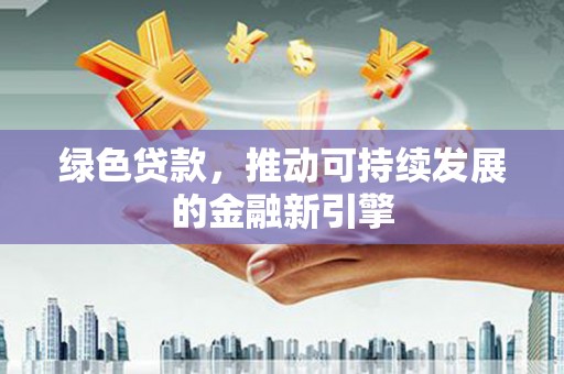 武清绿色贷款，推动可持续发展的金融新引擎