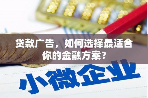 武清贷款广告，如何选择最适合你的金融方案？