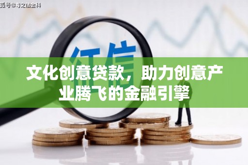 武清文化创意贷款，助力创意产业腾飞的金融引擎