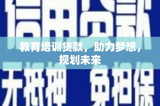 武清教育培训贷款，助力梦想，规划未来