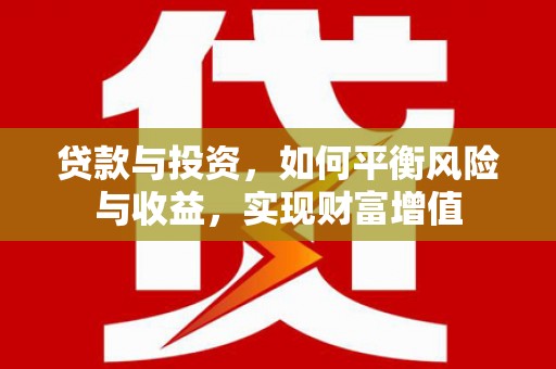 武清贷款与投资，如何平衡风险与收益，实现财富增值
