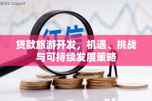 武清贷款旅游开发，机遇、挑战与可持续发展策略
