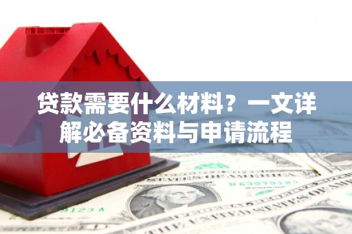 武清贷款需要什么材料？一文详解必备资料与申请流程