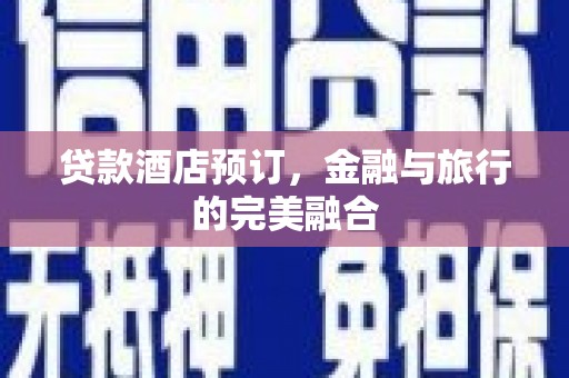 武清贷款酒店预订，金融与旅行的完美融合