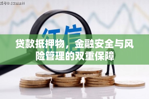 武清贷款抵押物，金融安全与风险管理的双重保障