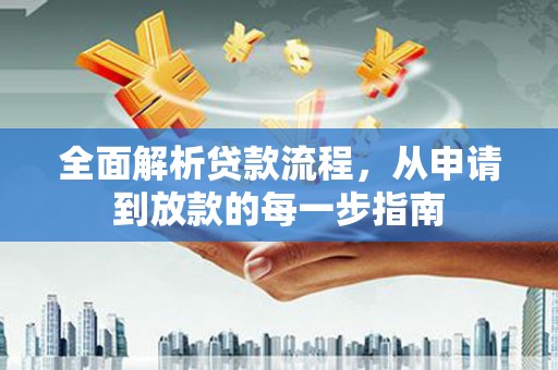 武清全面解析贷款流程，从申请到放款的每一步指南