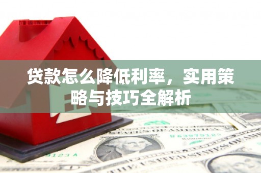 武清贷款怎么降低利率，实用策略与技巧全解析