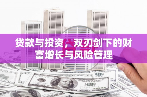 武清贷款与投资，双刃剑下的财富增长与风险管理
