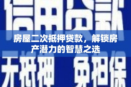 武清房屋二次抵押贷款，解锁房产潜力的智慧之选