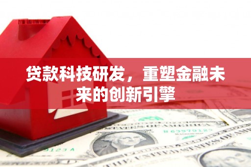 武清贷款科技研发，重塑金融未来的创新引擎