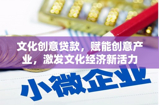 武清文化创意贷款，赋能创意产业，激发文化经济新活力
