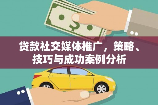 武清贷款社交媒体推广，策略、技巧与成功案例分析