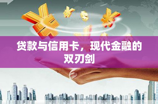 武清贷款与信用卡，现代金融的双刃剑