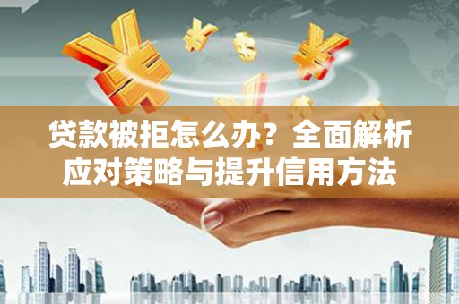 武清贷款被拒怎么办？全面解析应对策略与提升信用方法