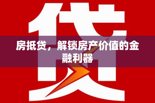 武清房抵贷，解锁房产价值的金融利器