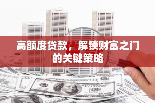 武清高额度贷款，解锁财富之门的关键策略