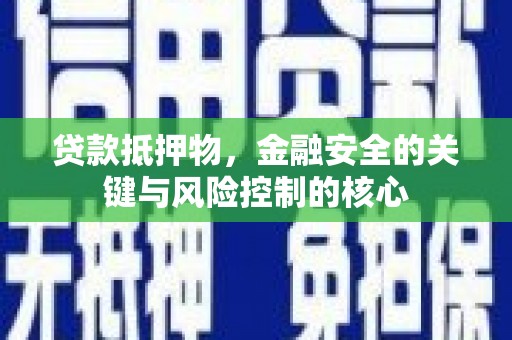 武清贷款抵押物，金融安全的关键与风险控制的核心