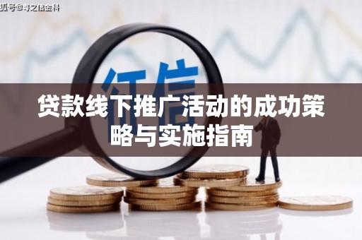 武清贷款线下推广活动的成功策略与实施指南