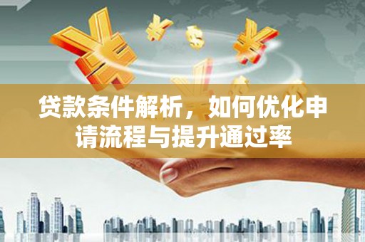 武清贷款条件解析，如何优化申请流程与提升通过率