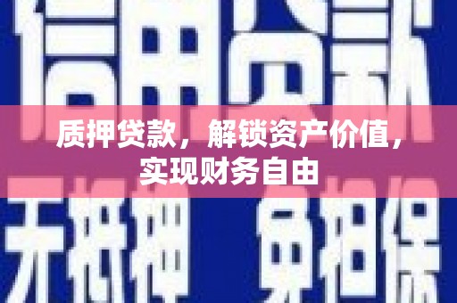 武清质押贷款，解锁资产价值，实现财务自由