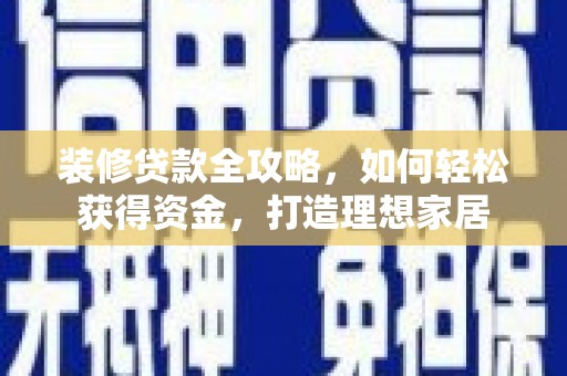 武清装修贷款全攻略，如何轻松获得资金，打造理想家居