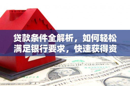武清贷款条件全解析，如何轻松满足银行要求，快速获得资金支持