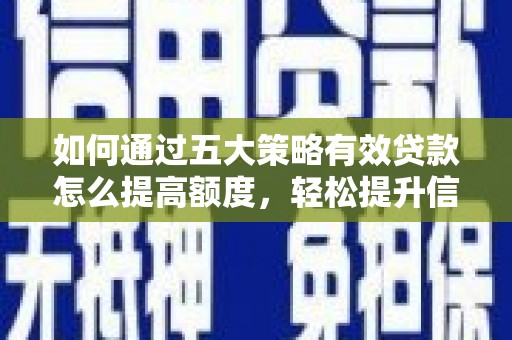 武清如何通过五大策略有效贷款怎么提高额度，轻松提升信用价值