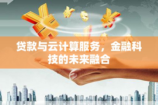 武清贷款与云计算服务，金融科技的未来融合