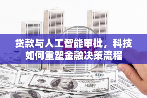 武清贷款与人工智能审批，科技如何重塑金融决策流程