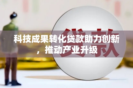 武清科技成果转化贷款助力创新，推动产业升级