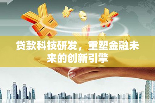 武清贷款科技研发，重塑金融未来的创新引擎