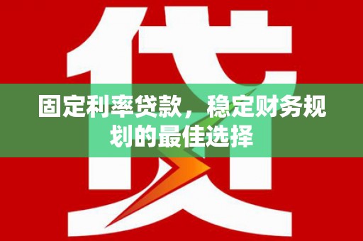 武清固定利率贷款，稳定财务规划的最佳选择