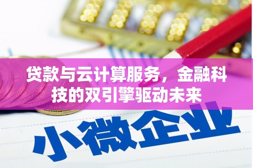 武清贷款与云计算服务，金融科技的双引擎驱动未来