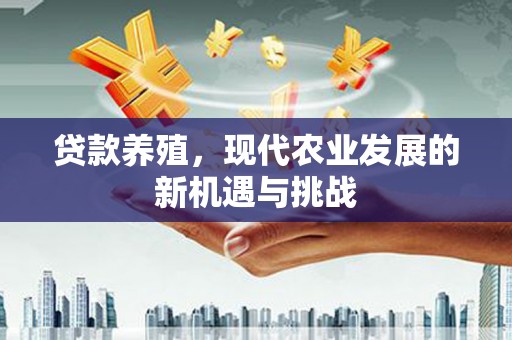 武清贷款养殖，现代农业发展的新机遇与挑战