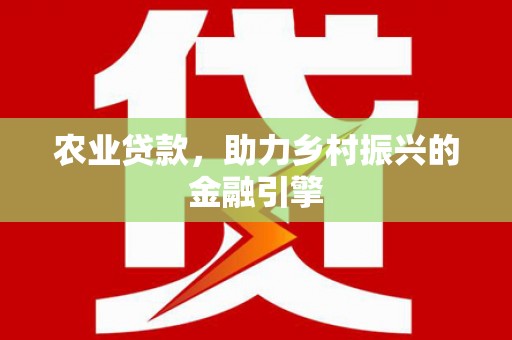 武清农业贷款，助力乡村振兴的金融引擎