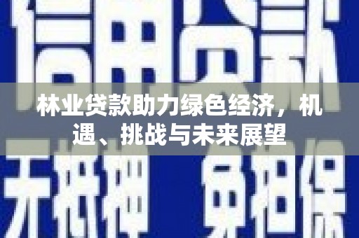 武清林业贷款助力绿色经济，机遇、挑战与未来展望