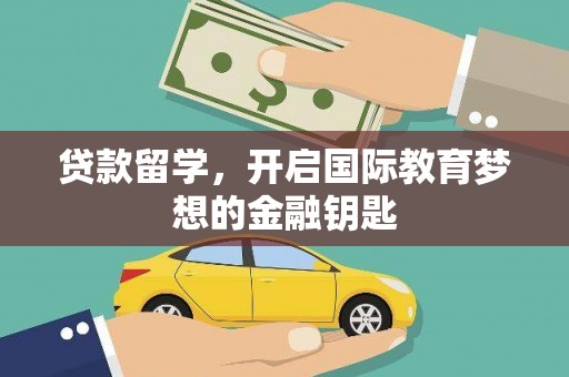武清贷款留学，开启国际教育梦想的金融钥匙