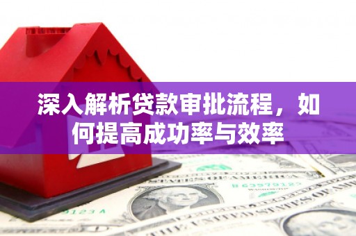 武清深入解析贷款审批流程，如何提高成功率与效率