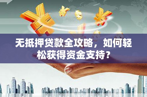 武清无抵押贷款全攻略，如何轻松获得资金支持？