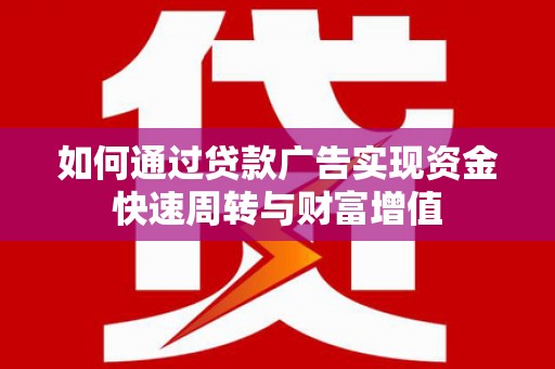 武清如何通过贷款广告实现资金快速周转与财富增值