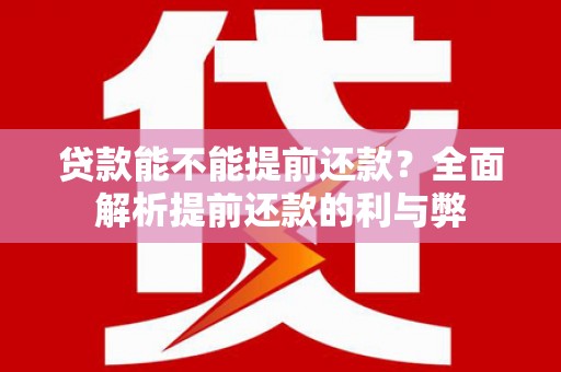 武清贷款能不能提前还款？全面解析提前还款的利与弊