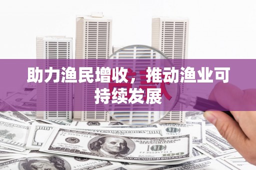 武清助力渔民增收，推动渔业可持续发展