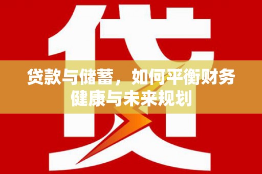 武清贷款与储蓄，如何平衡财务健康与未来规划