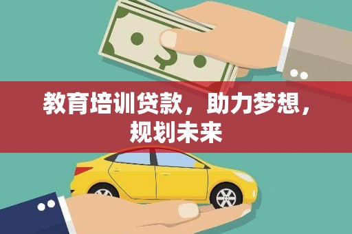 武清教育培训贷款，助力梦想，规划未来