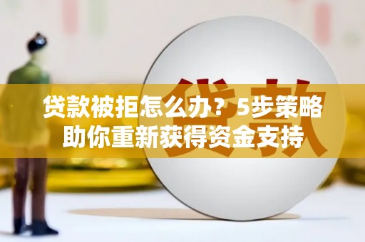 武清贷款被拒怎么办？5步策略助你重新获得资金支持