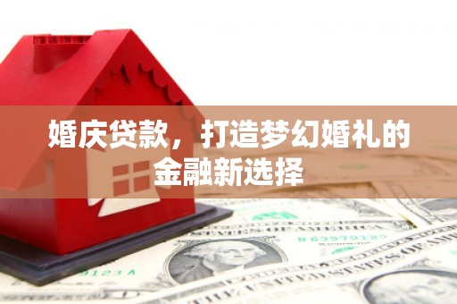 武清婚庆贷款，打造梦幻婚礼的金融新选择