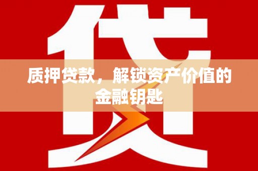 武清质押贷款，解锁资产价值的金融钥匙