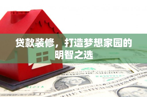 武清贷款装修，打造梦想家园的明智之选
