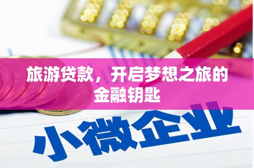 武清旅游贷款，开启梦想之旅的金融钥匙
