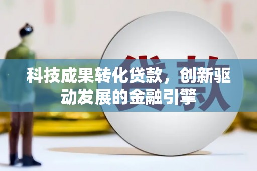 武清科技成果转化贷款，创新驱动发展的金融引擎